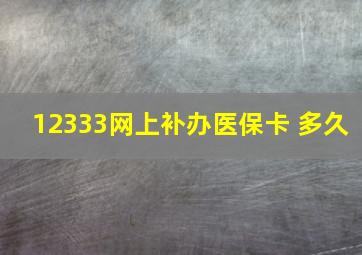 12333网上补办医保卡 多久